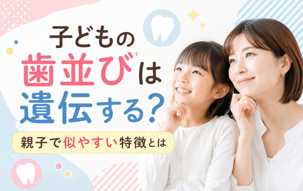 子どもの歯並びは遺伝する?親子で似やすい特徴とは