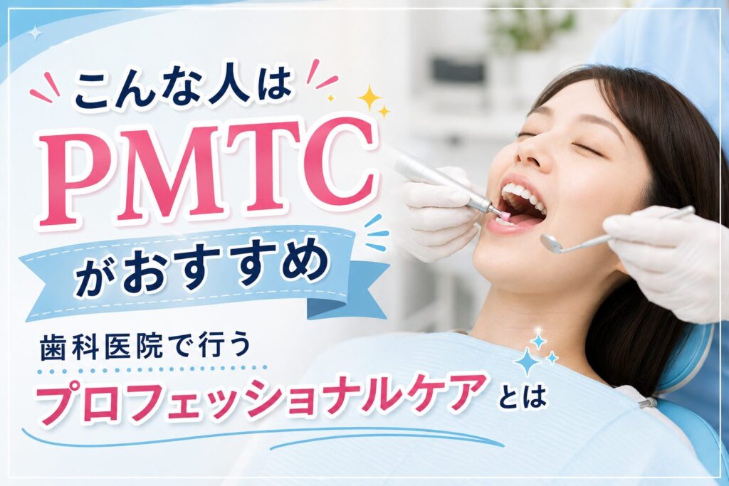 こんな人はPMTCがおすすめ｜歯科医院で行うプロフェッショナルケア