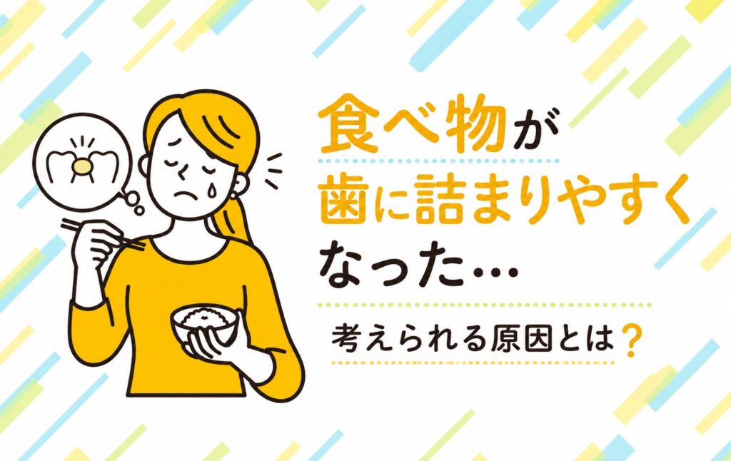 食べ物が歯に詰まりやすくなった…考えられる原因とは？