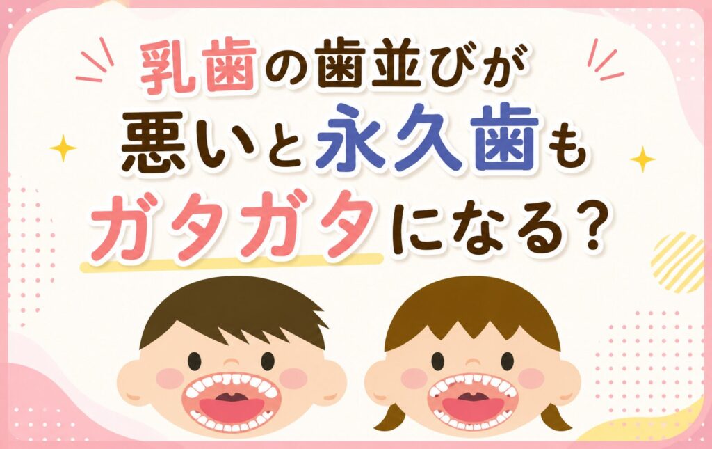 乳歯の歯並びが悪いと永久歯もガタガタになる?