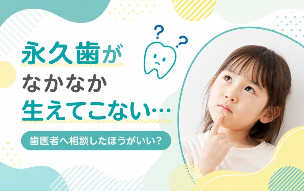 永久歯がなかなか生えてこない｜歯医者へ相談したほうがいい？