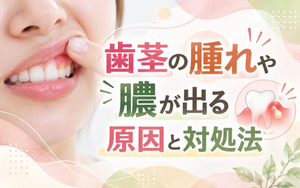 歯茎の腫れや膿が出る原因と対処法