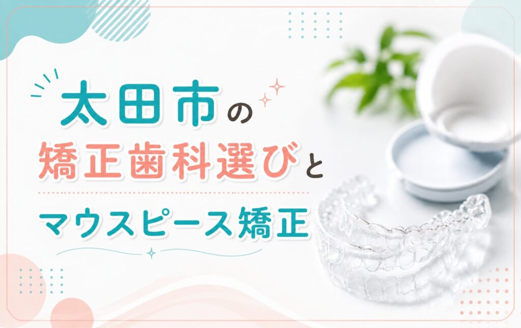 太田市の矯正歯科選びとマウスピース矯正